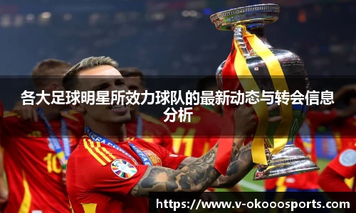 各大足球明星所效力球队的最新动态与转会信息分析