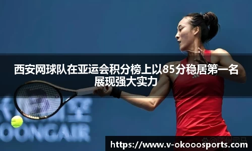 西安网球队在亚运会积分榜上以85分稳居第一名展现强大实力